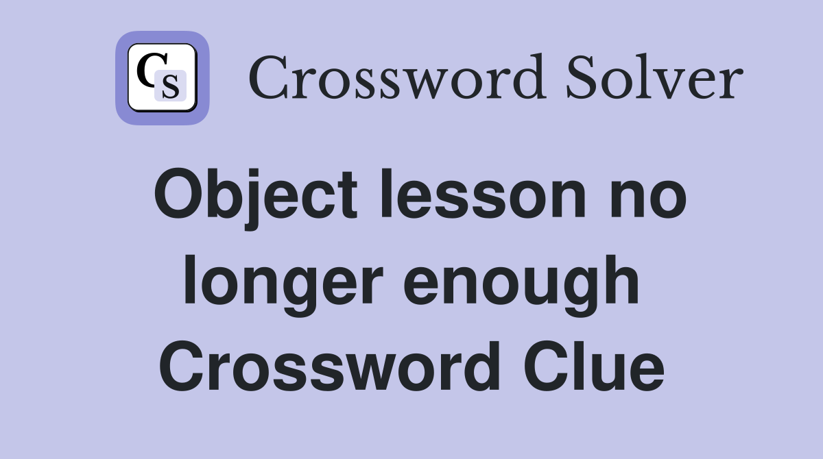 Object lesson no longer enough Crossword Clue