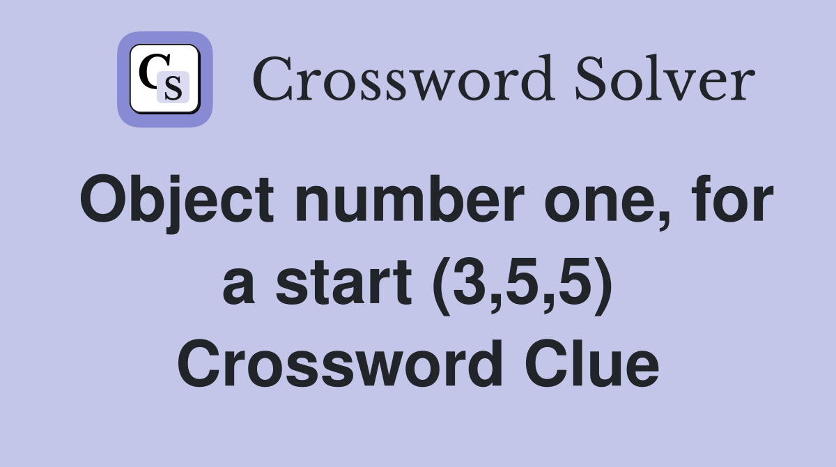 Object number one, for a start (3,5,5) Crossword Clue