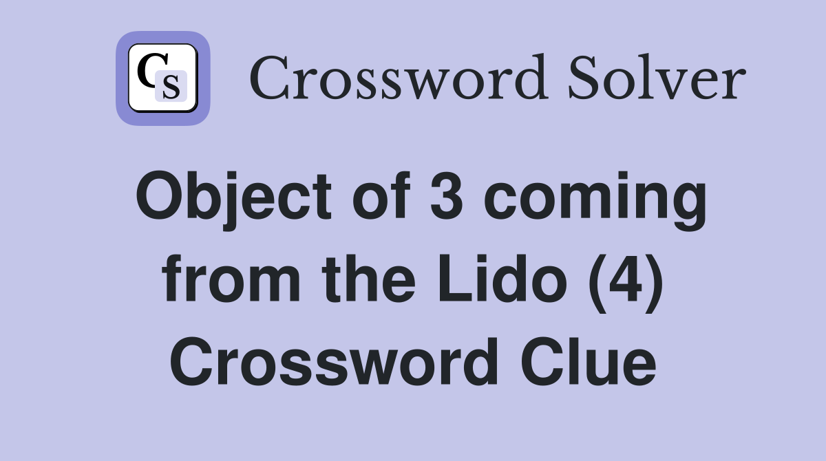 Object of 3 coming from the Lido (4) Crossword Clue