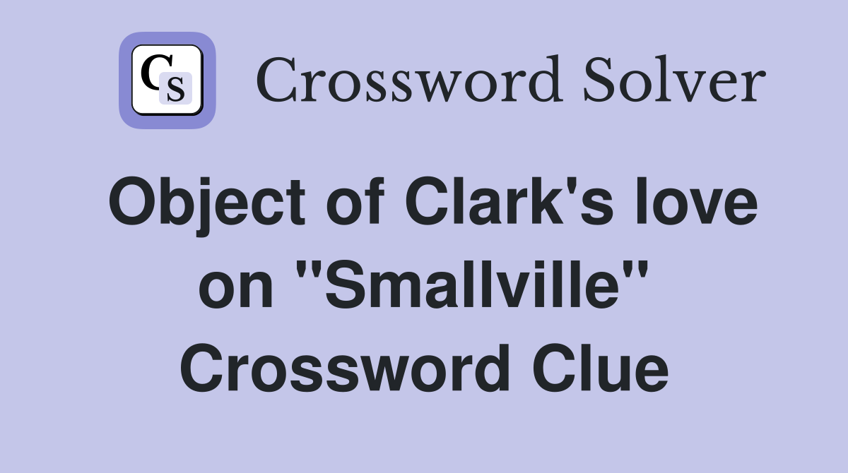 Object of Clark's love on "Smallville" Crossword Clue