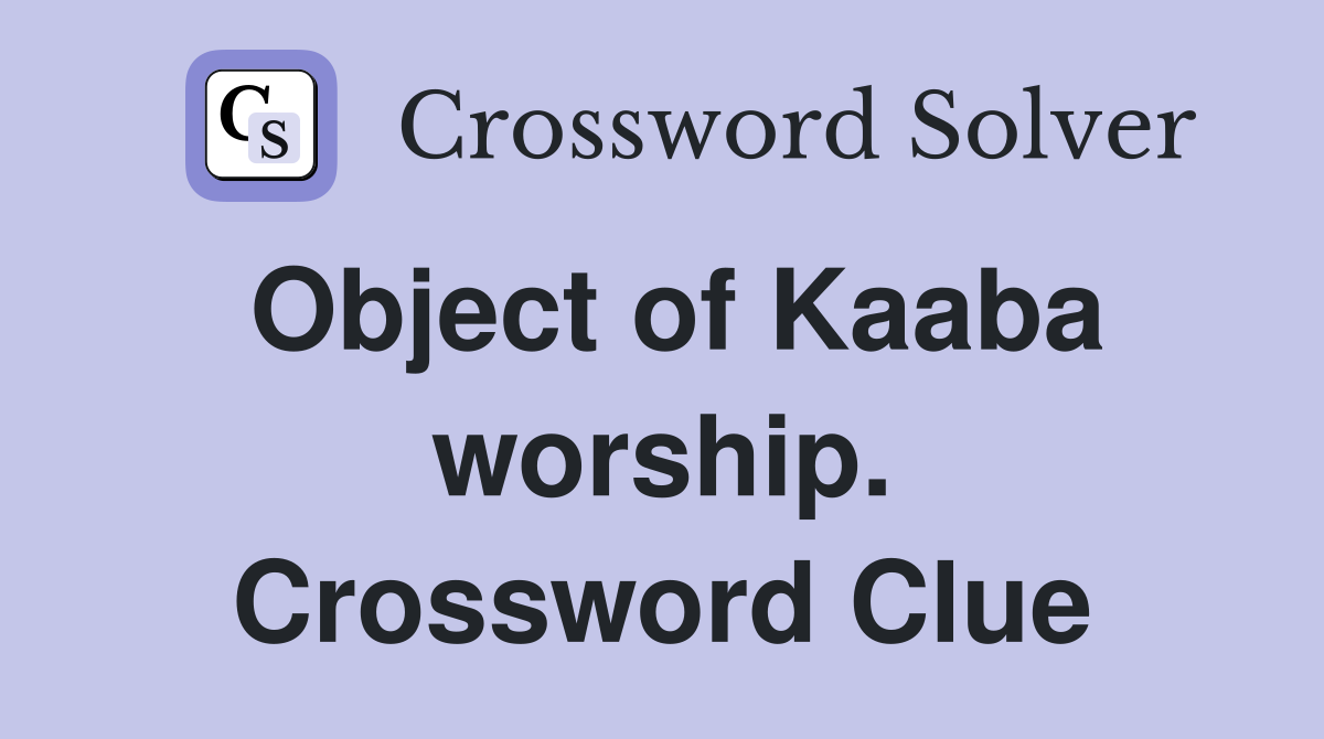 Object of Kaaba worship. Crossword Clue