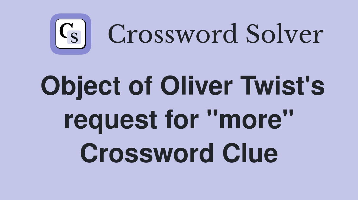 Object of Oliver Twist's request for "more" Crossword Clue
