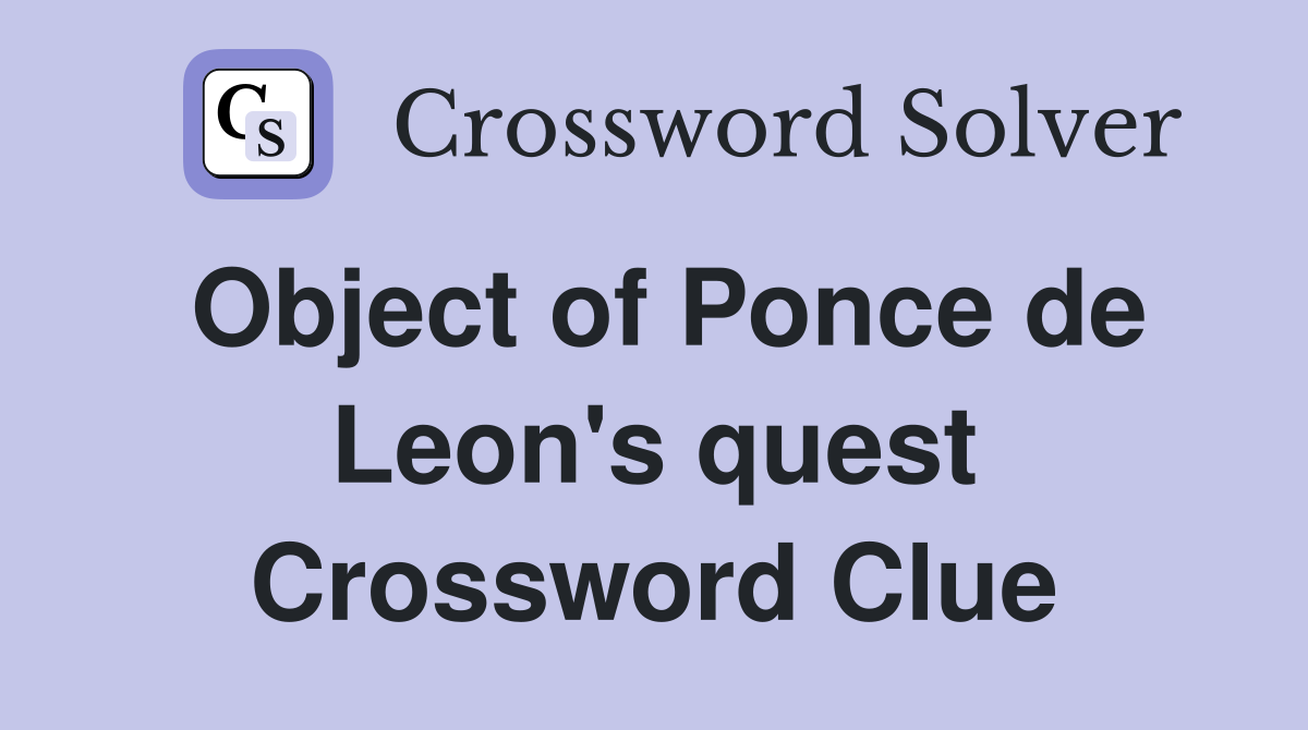 Object of Ponce de Leon's quest Crossword Clue