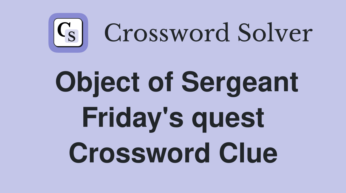 Object of Sergeant Friday's quest Crossword Clue