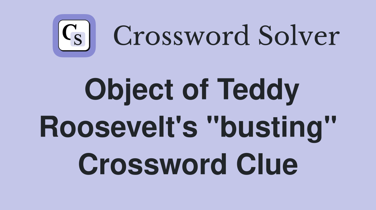 Object of Teddy Roosevelt's "busting" Crossword Clue