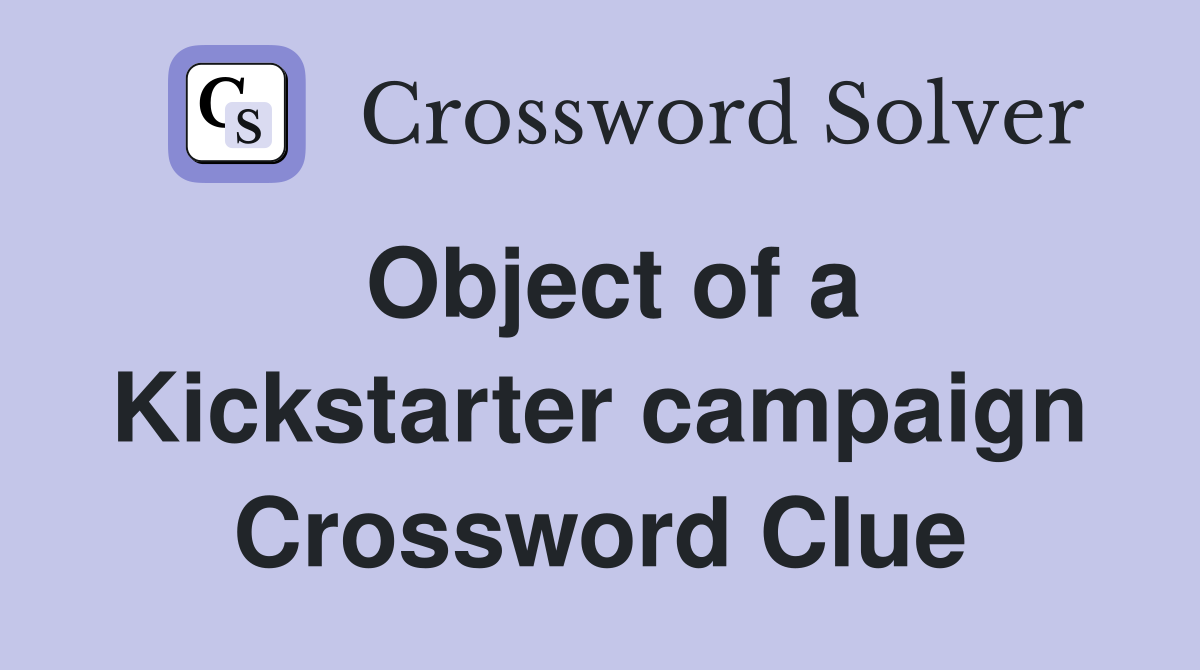 Object of a Kickstarter campaign Crossword Clue