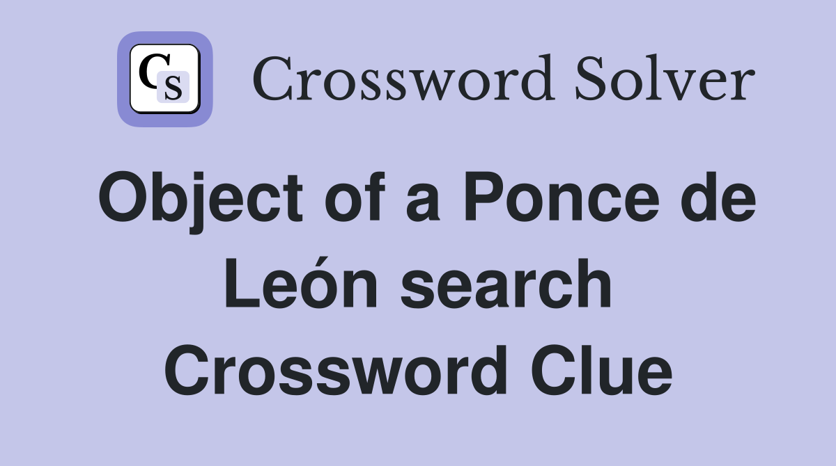 Object of a Ponce de León search Crossword Clue