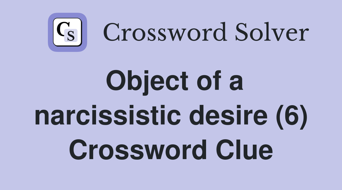 Object of a narcissistic desire (6) Crossword Clue