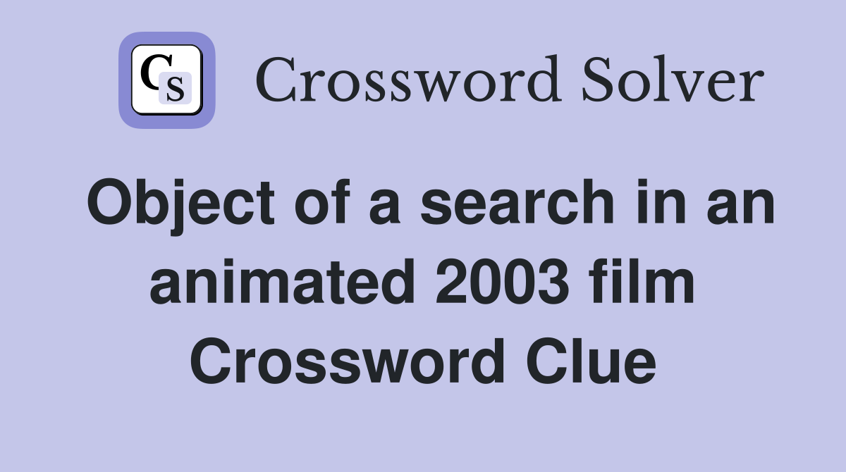 Object of a search in an animated 2003 film Crossword Clue