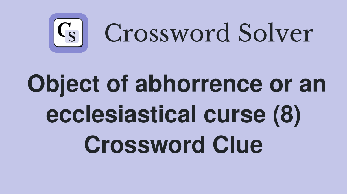 Object of abhorrence or an ecclesiastical curse (8) Crossword Clue