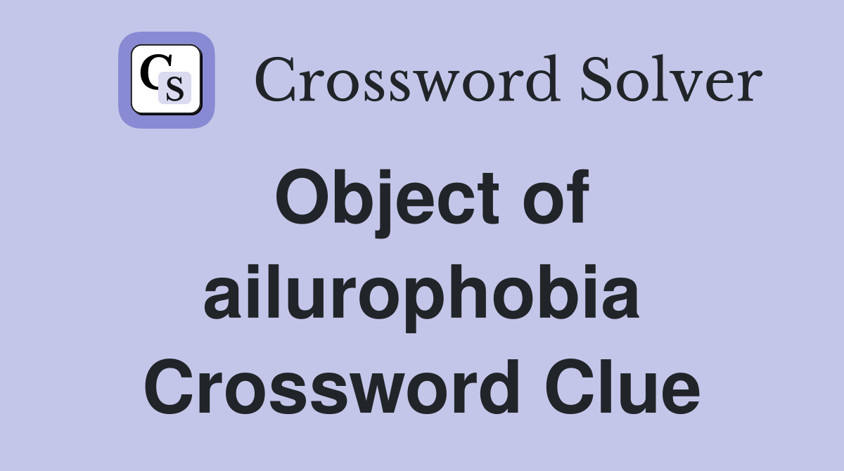 Object of ailurophobia Crossword Clue