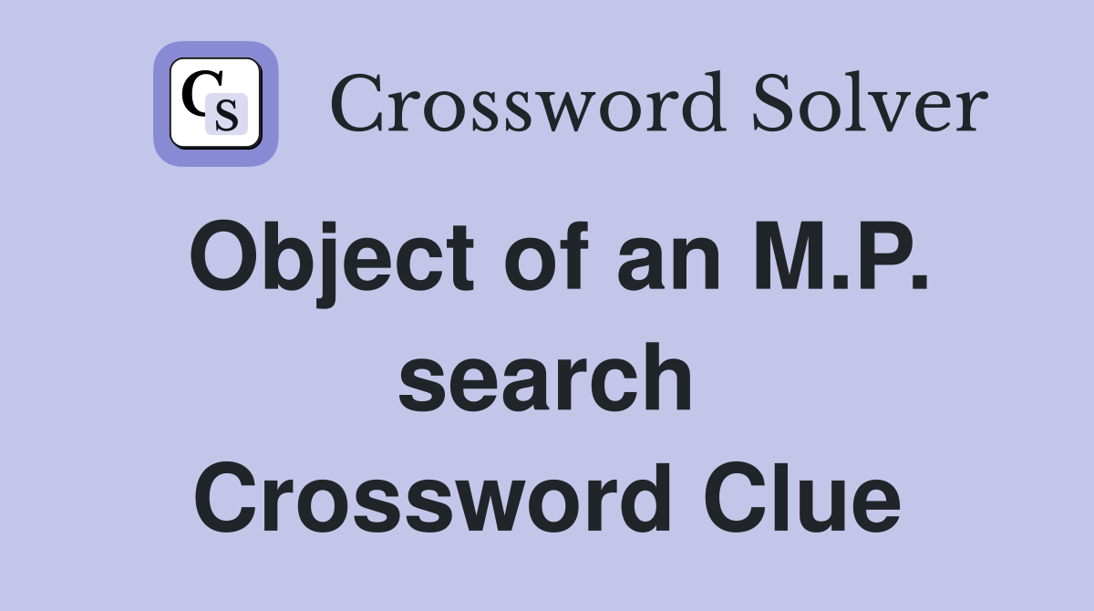 Object of an M.P. search Crossword Clue