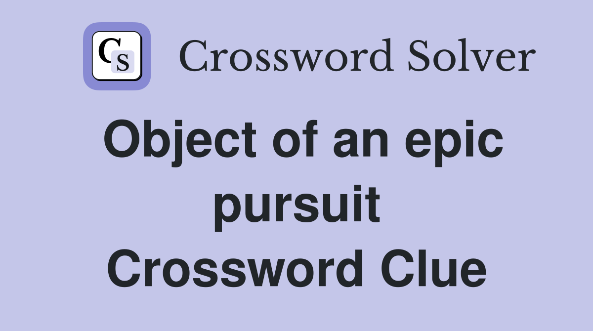 Object of an epic pursuit Crossword Clue