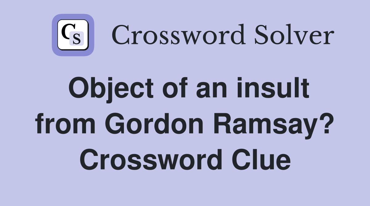 Object of an insult from Gordon Ramsay? Crossword Clue