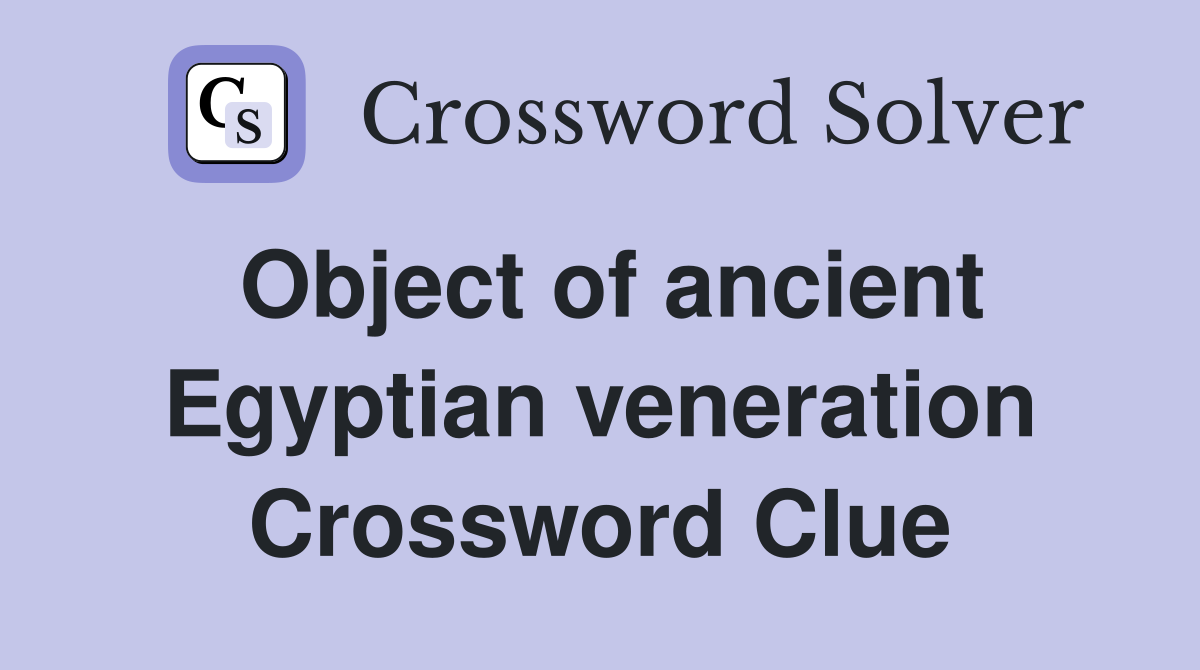 Object of ancient Egyptian veneration Crossword Clue
