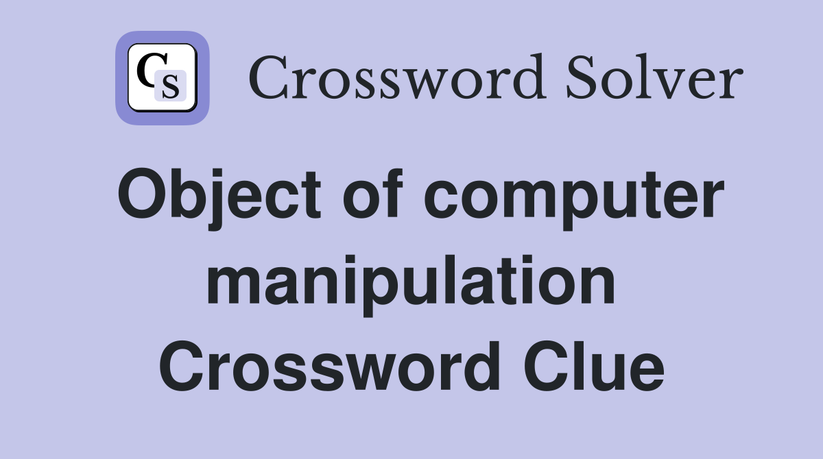 Object of computer manipulation Crossword Clue