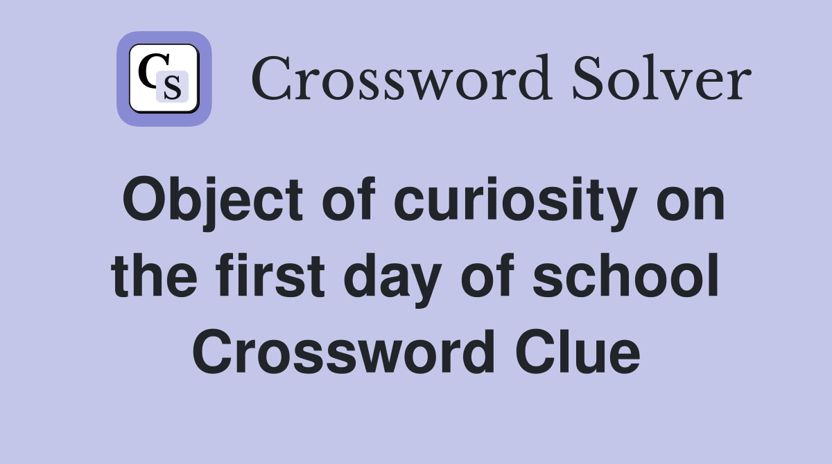 Object of curiosity on the first day of school Crossword Clue
