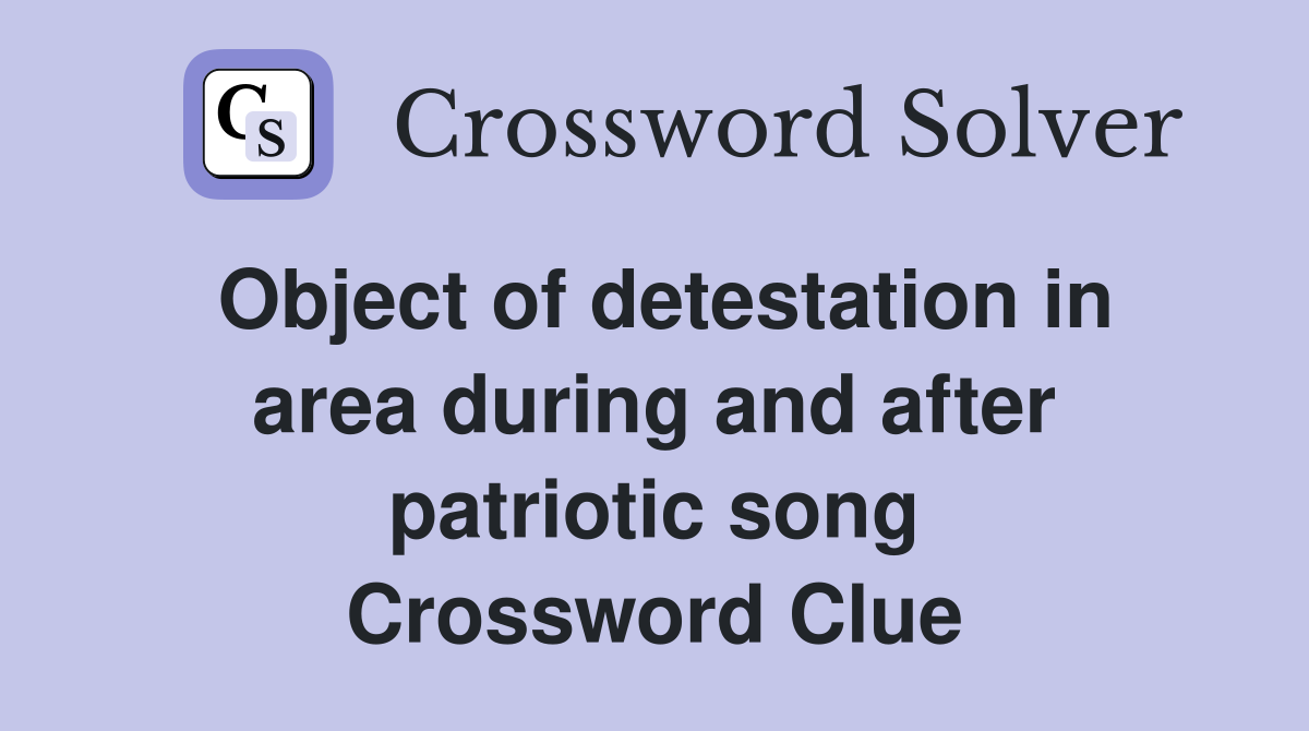 Object of detestation in area during and after patriotic song Crossword Clue