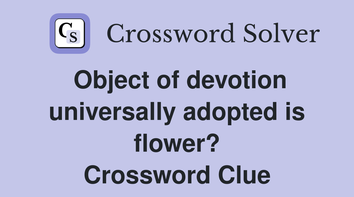 Object of devotion universally adopted is flower? Crossword Clue