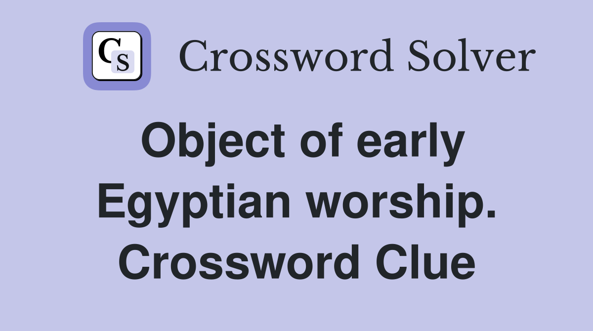 Object of early Egyptian worship. Crossword Clue
