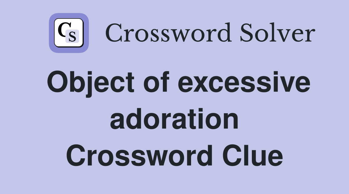 Object of excessive adoration Crossword Clue