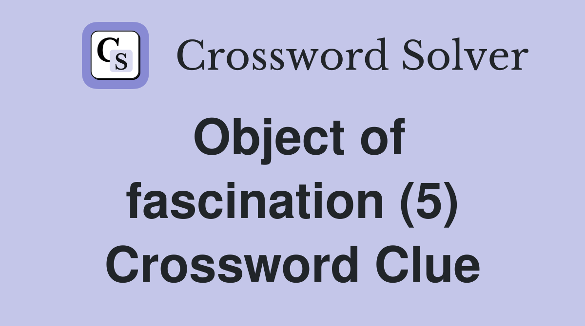 Object of fascination (5) Crossword Clue