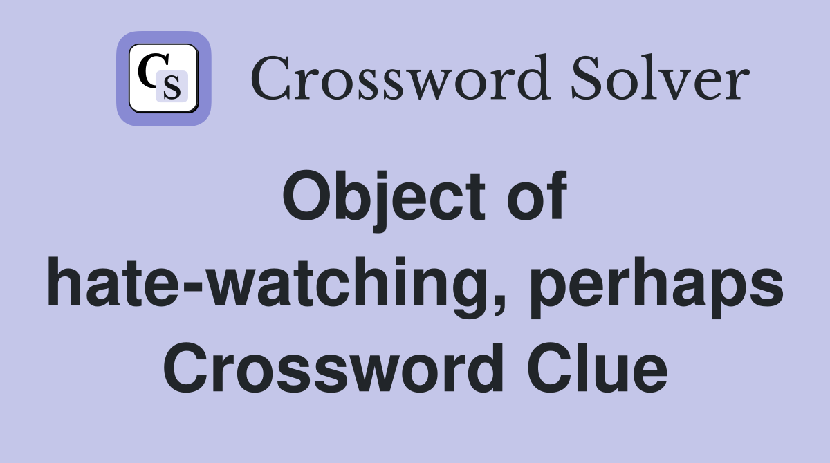Object of hate-watching, perhaps Crossword Clue