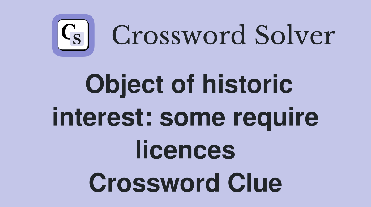 Object of historic interest: some require licences Crossword Clue
