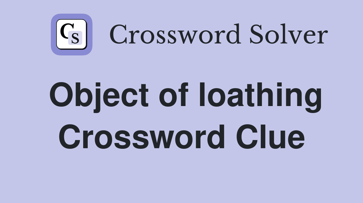 Object of loathing Crossword Clue