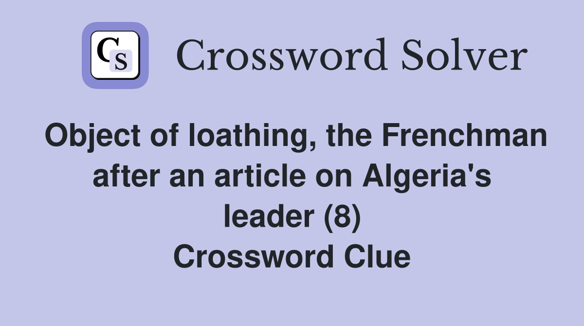 Object of loathing, the Frenchman after an article on Algeria's leader (8) Crossword Clue