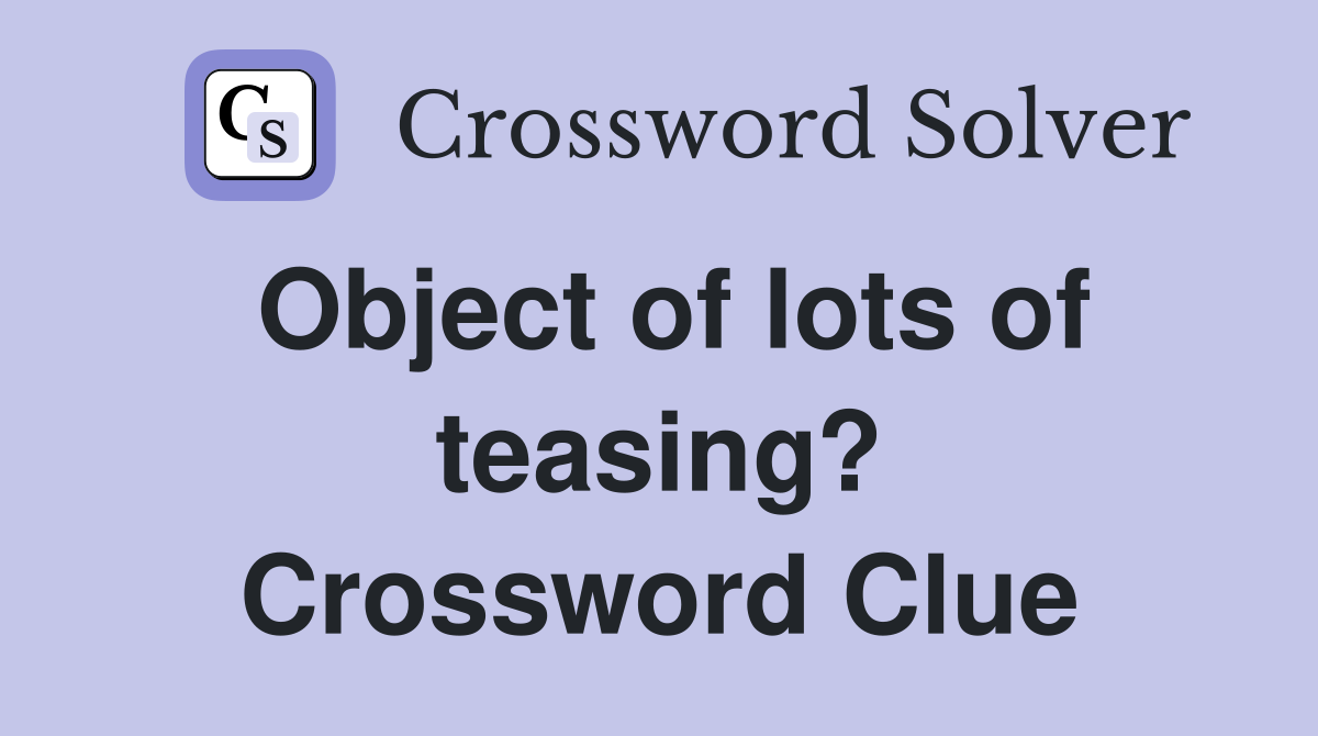 Object of lots of teasing? Crossword Clue