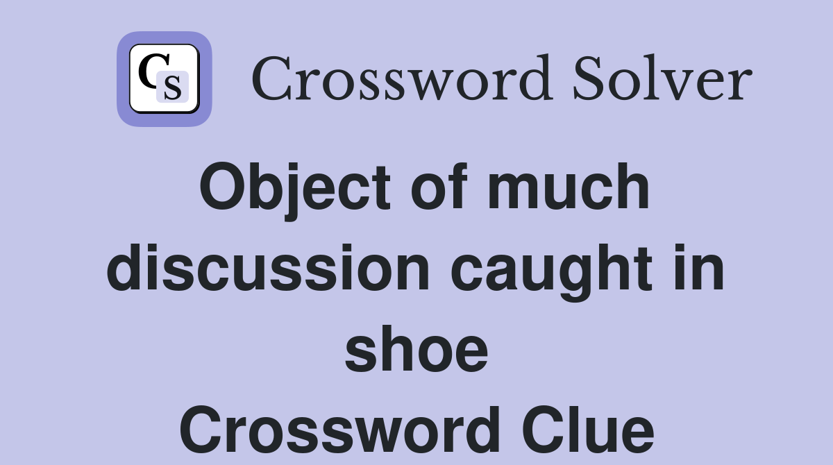 Object of much discussion caught in shoe Crossword Clue