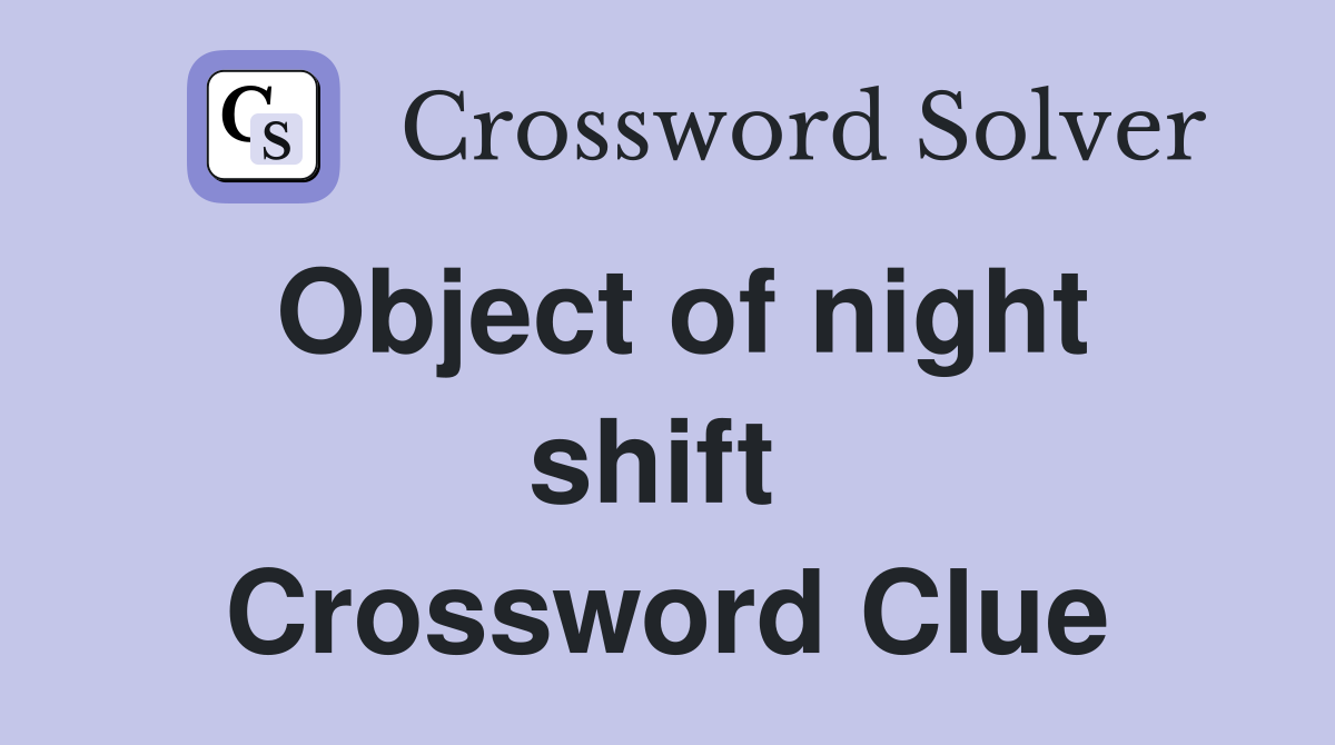 Object of night shift  Crossword Clue