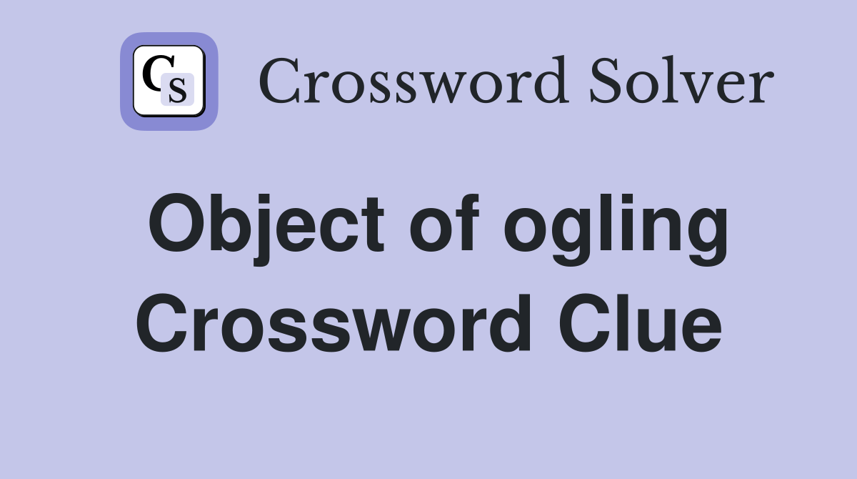 Object of ogling Crossword Clue