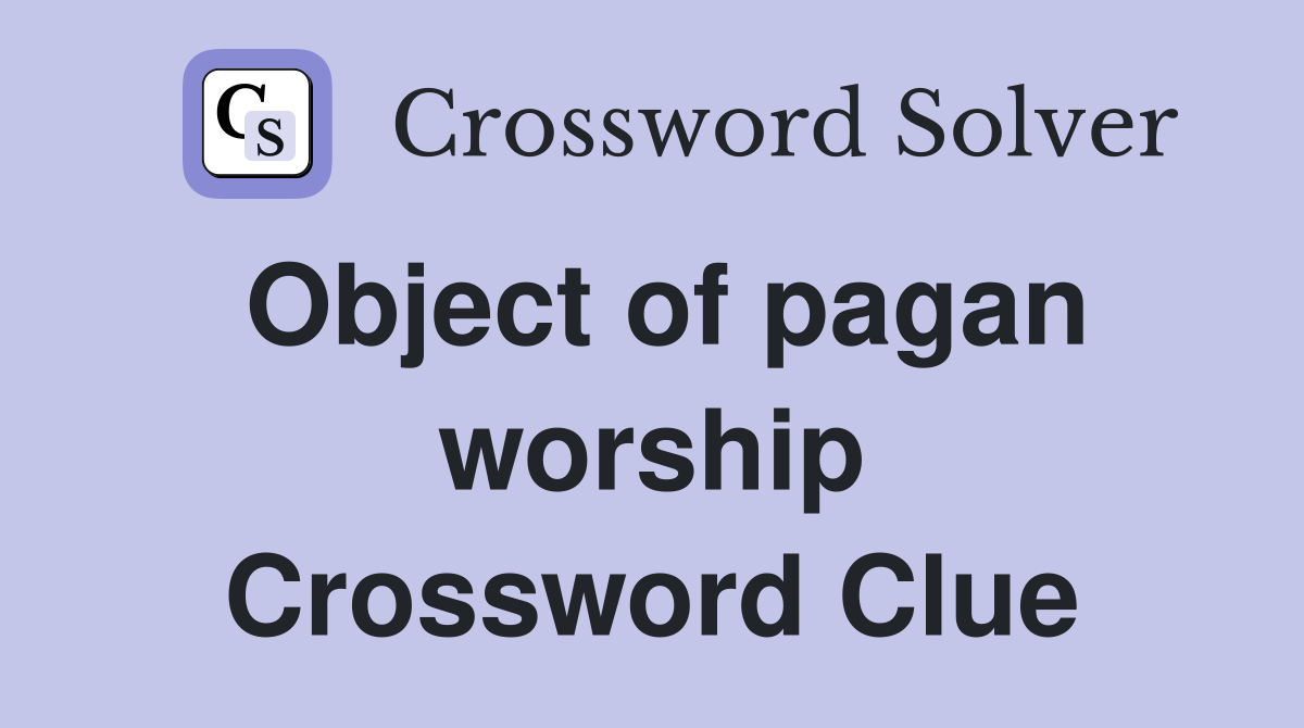 Object of pagan worship Crossword Clue