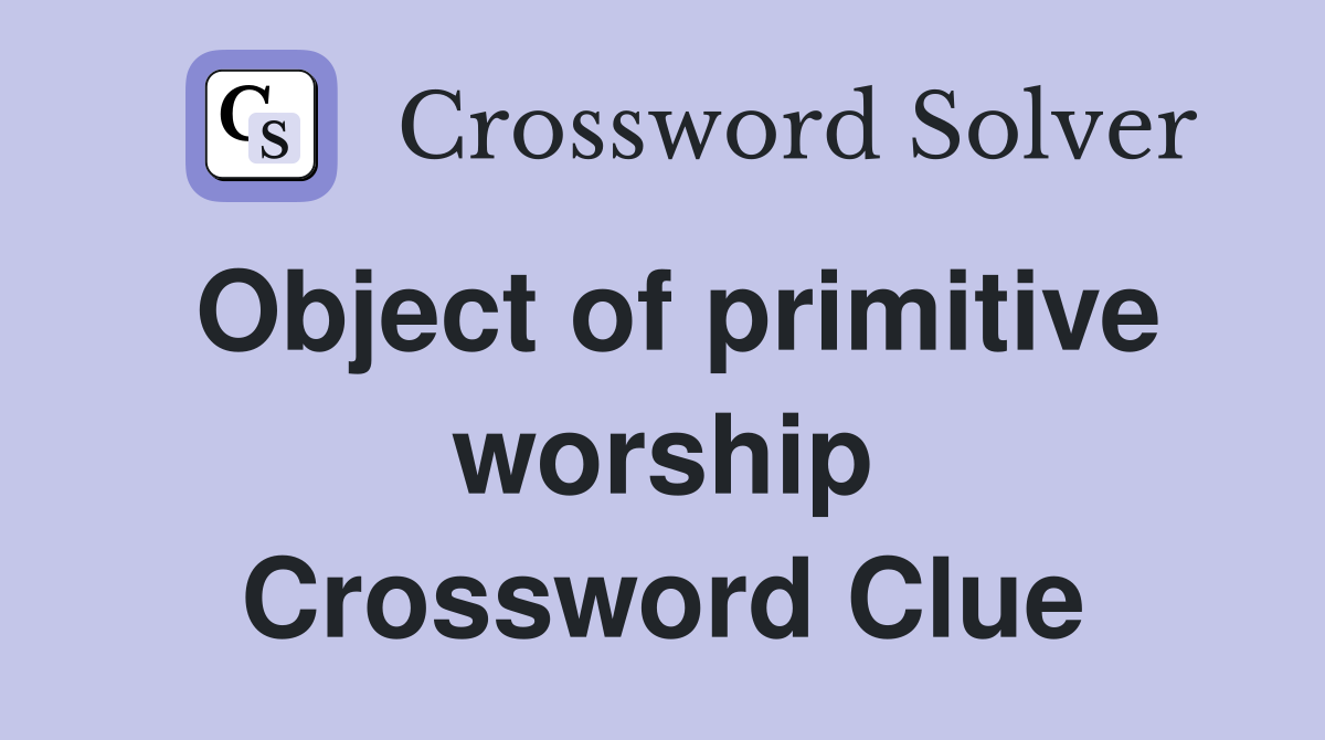 Object of primitive worship Crossword Clue