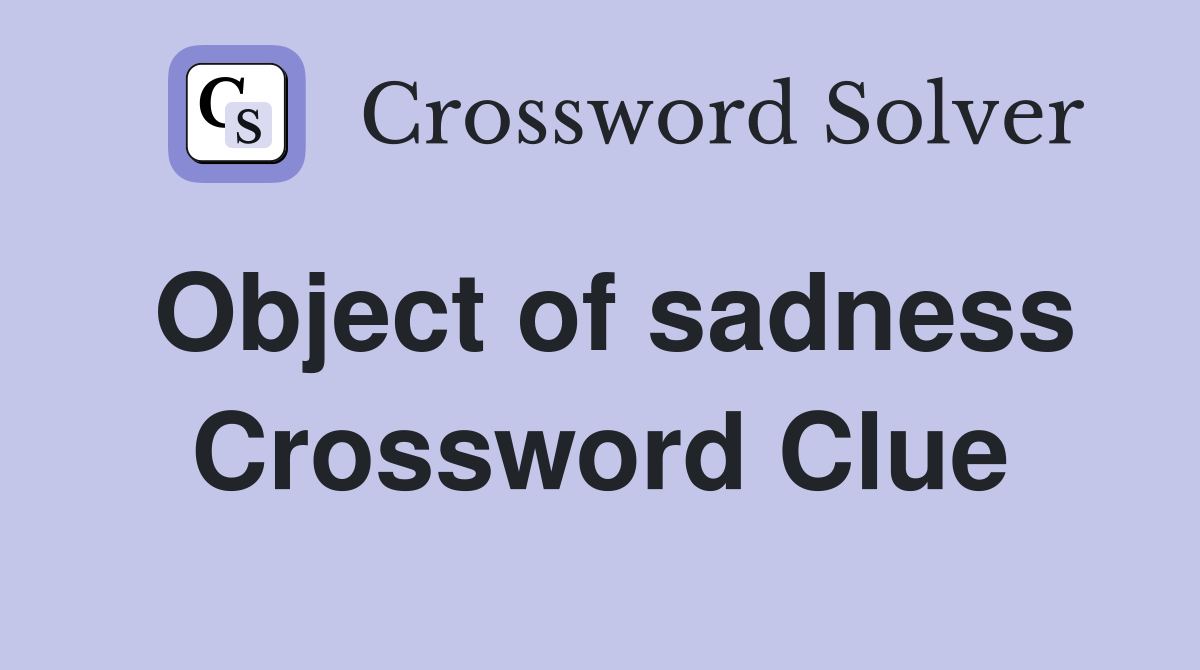 Object of sadness Crossword Clue