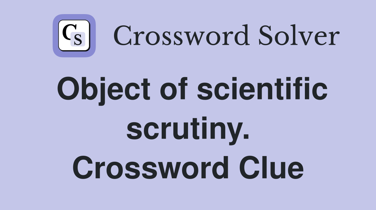 Object of scientific scrutiny. Crossword Clue