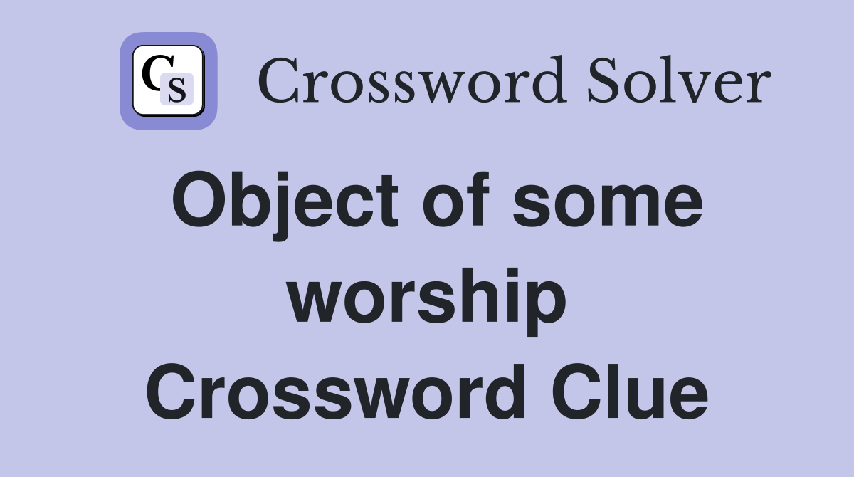 Object of some worship Crossword Clue