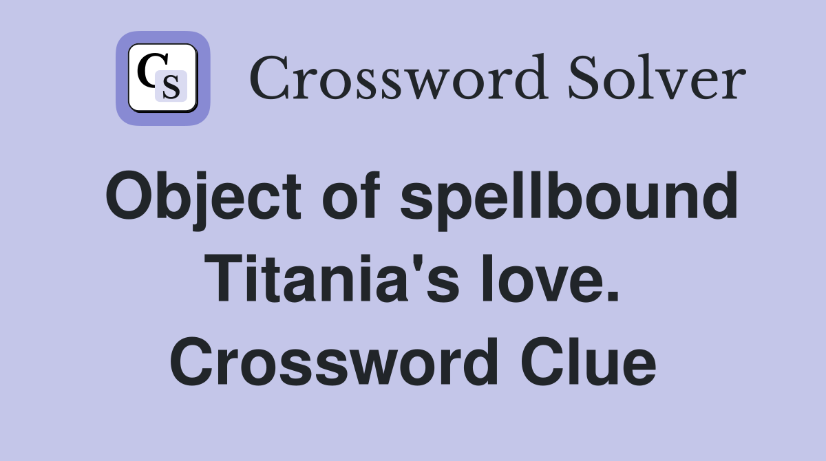 Object of spellbound Titania's love. Crossword Clue