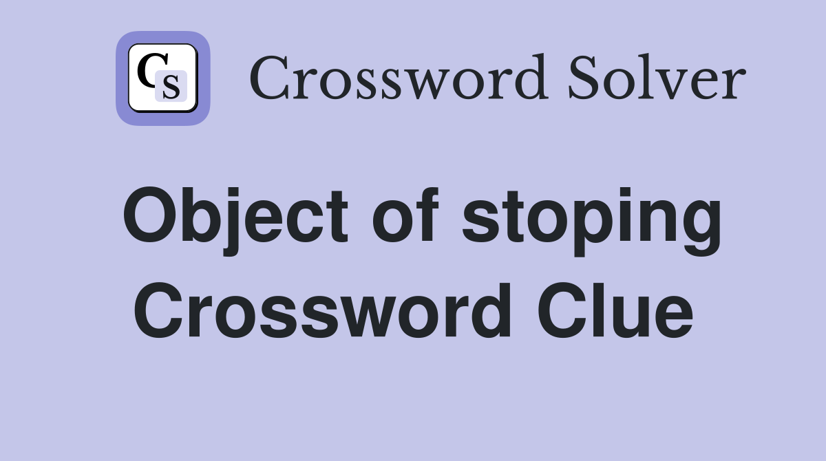 Object of stoping Crossword Clue