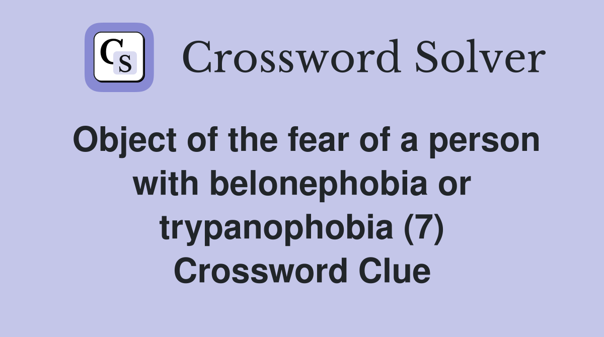 Object of the fear of a person with belonephobia or trypanophobia (7) Crossword Clue