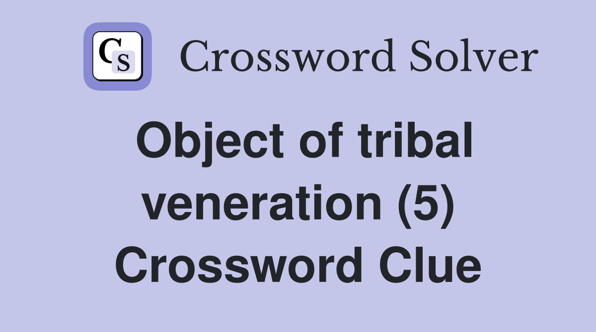 Object of tribal veneration (5) Crossword Clue