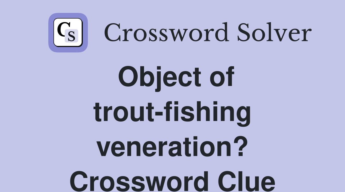 Object of trout-fishing veneration? Crossword Clue