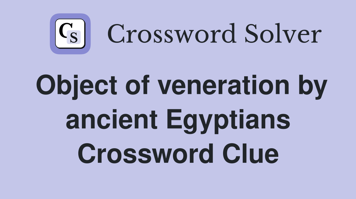 Object of veneration by ancient Egyptians Crossword Clue