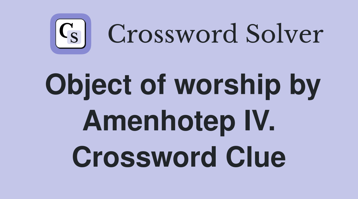 Object of worship by Amenhotep IV. Crossword Clue