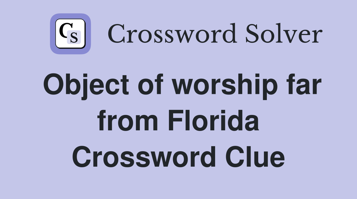 Object of worship far from Florida Crossword Clue