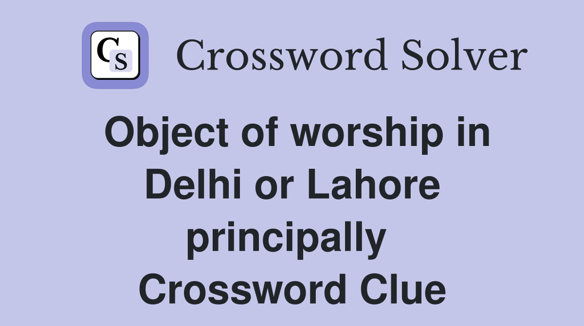 Object of worship in Delhi or Lahore principally  Crossword Clue
