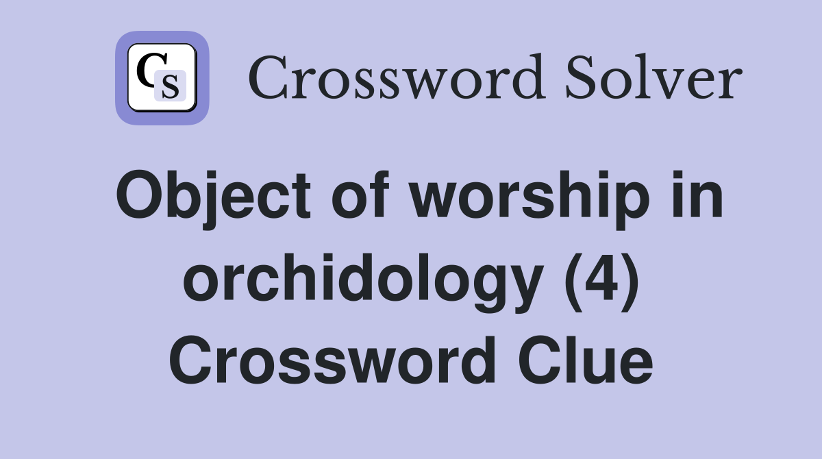 Object of worship in orchidology (4) Crossword Clue