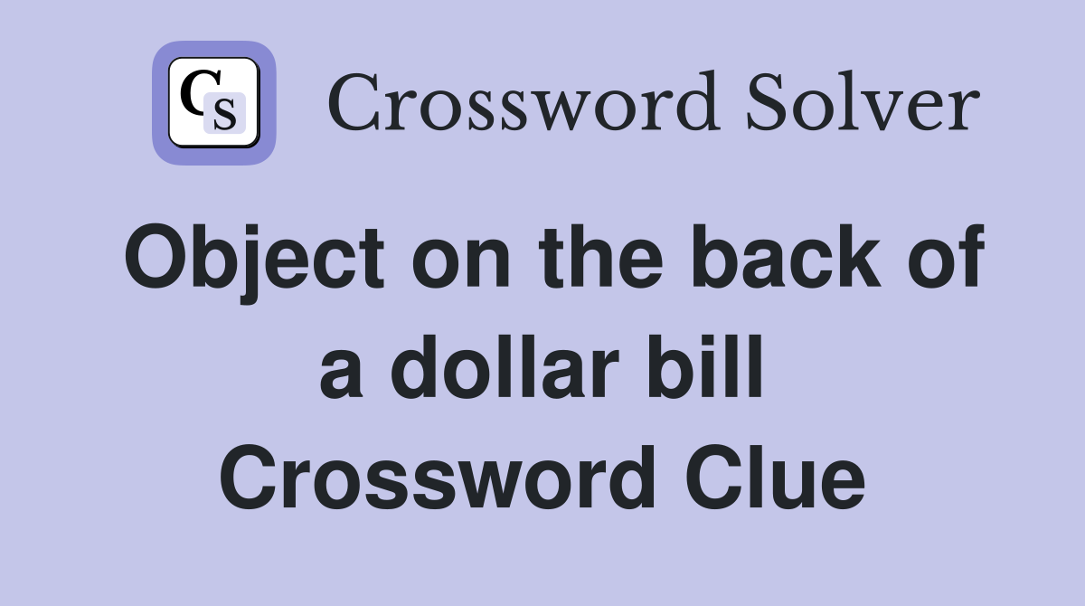 Object on the back of a dollar bill Crossword Clue